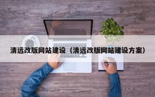 弥勒清远改版网站建设（清远改版网站建设方案）