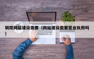 弥勒铜陵网站建设需要（网站建设需要营业执照吗）