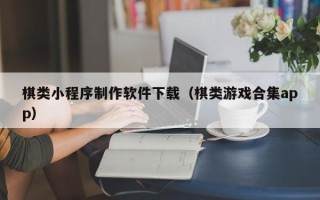 弥勒棋类小程序制作软件下载（棋类游戏合集app）