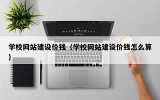 弥勒学校网站建设价钱（学校网站建设价钱怎么算）