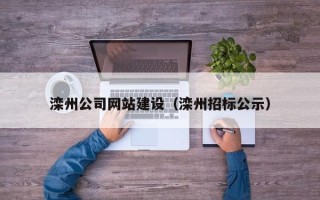 弥勒滦州公司网站建设（滦州招标公示）